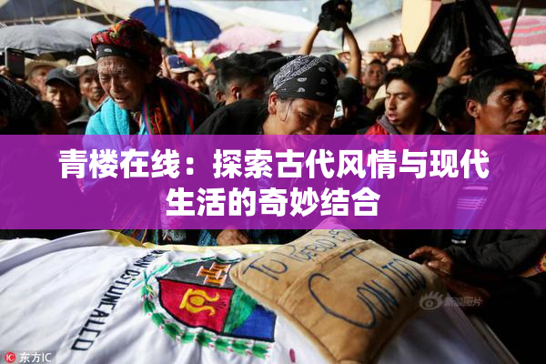 青楼在线：探索古代风情与现代生活的奇妙结合