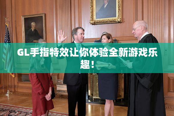 GL手指特效让你体验全新游戏乐趣！
