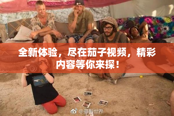 全新体验，尽在茄子视频，精彩内容等你来探！