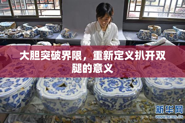 大胆突破界限，重新定义扒开双腿的意义