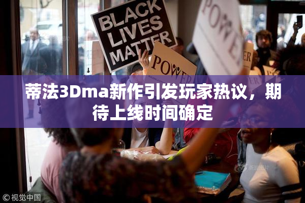 蒂法3Dma新作引发玩家热议，期待上线时间确定