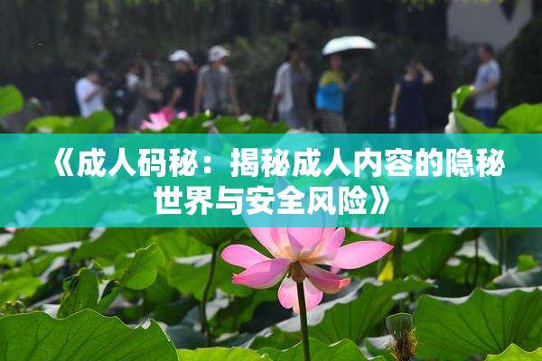 《成人码秘：揭秘成人内容的隐秘世界与安全风险》