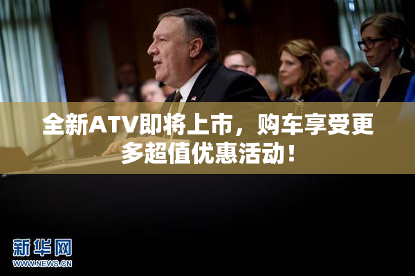全新ATV即将上市，购车享受更多超值优惠活动！