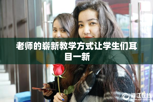 老师的崭新教学方式让学生们耳目一新