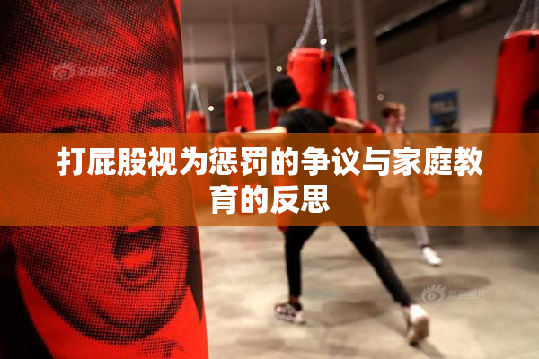 打屁股视为惩罚的争议与家庭教育的反思
