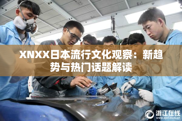 XNXX日本流行文化观察：新趋势与热门话题解读