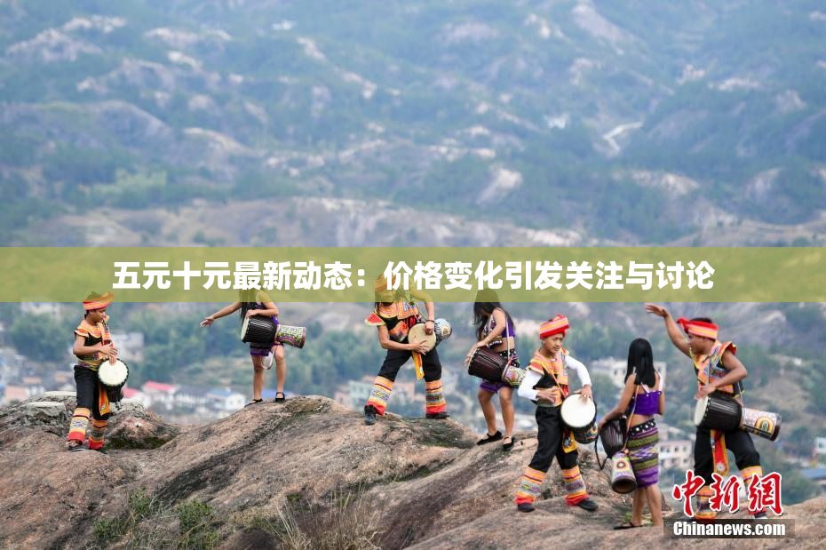 五元十元最新动态：价格变化引发关注与讨论