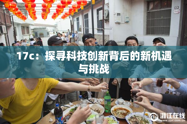 17c：探寻科技创新背后的新机遇与挑战