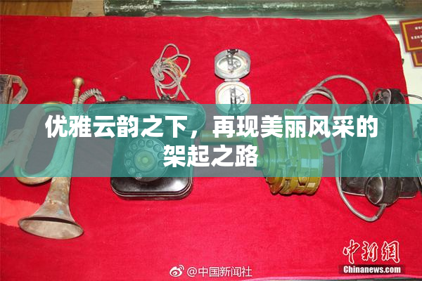 优雅云韵之下，再现美丽风采的架起之路