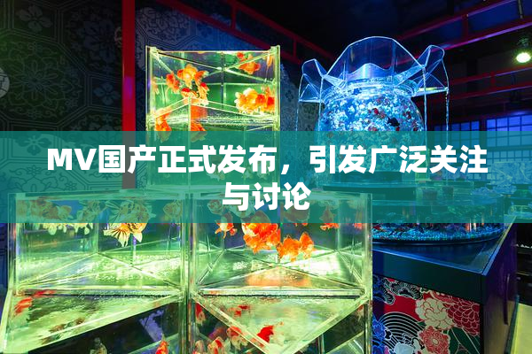 MV国产正式发布，引发广泛关注与讨论