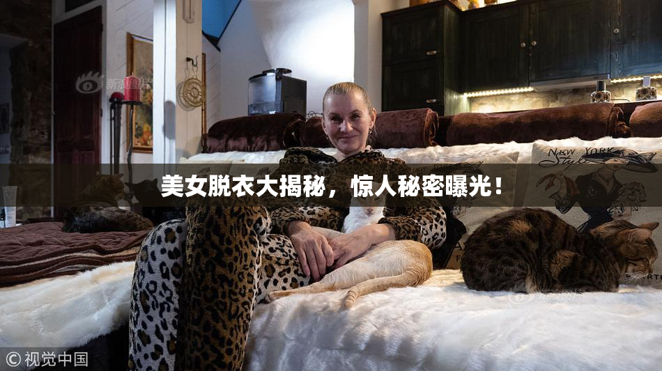 美女脱衣大揭秘，惊人秘密曝光！