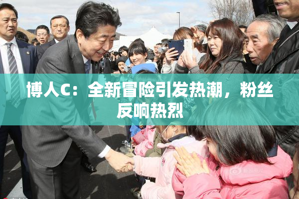 博人C：全新冒险引发热潮，粉丝反响热烈