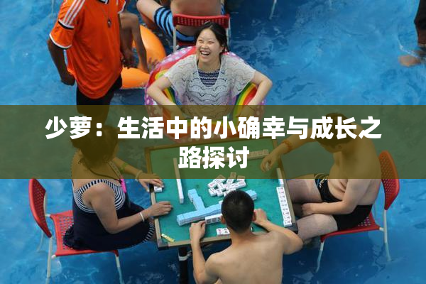 少萝：生活中的小确幸与成长之路探讨