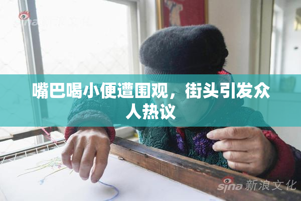 嘴巴喝小便遭围观，街头引发众人热议