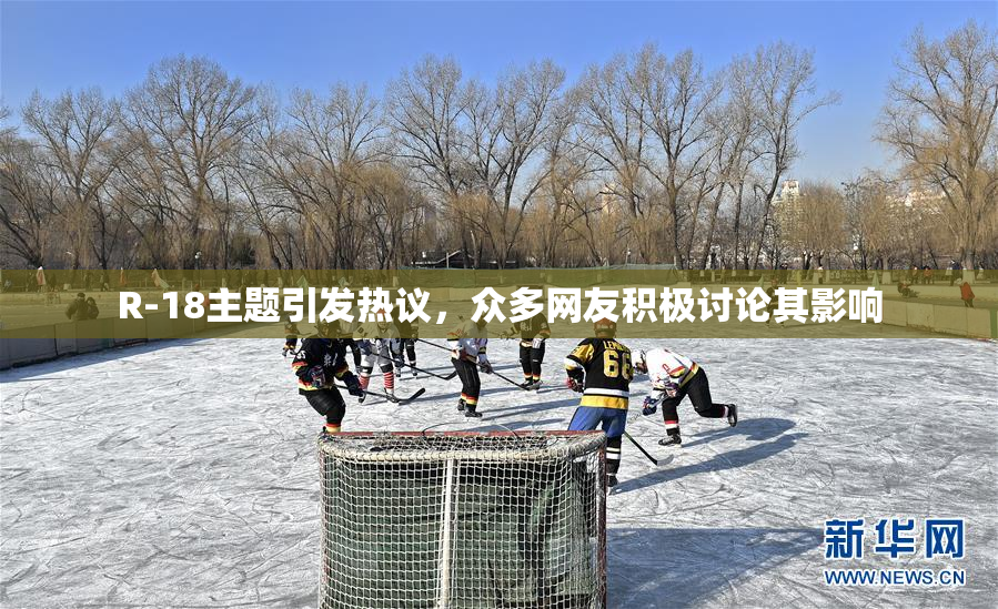 R-18主题引发热议，众多网友积极讨论其影响