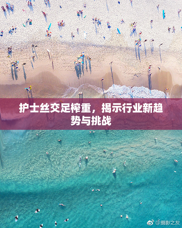 护士丝交足榨重，揭示行业新趋势与挑战
