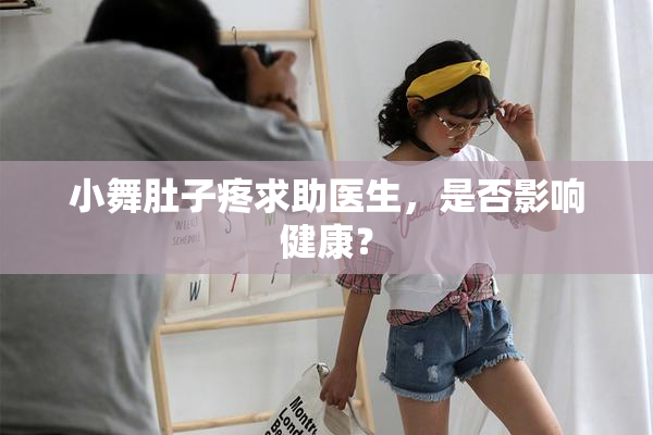 小舞肚子疼求助医生，是否影响健康？