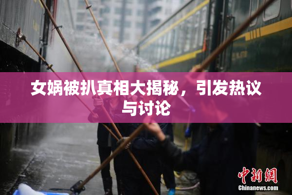 女娲被扒真相大揭秘，引发热议与讨论