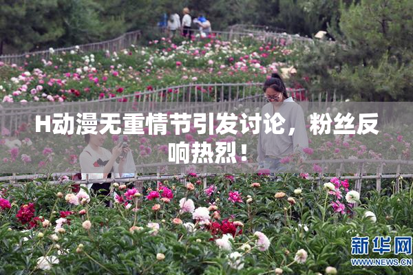 H动漫无重情节引发讨论，粉丝反响热烈！