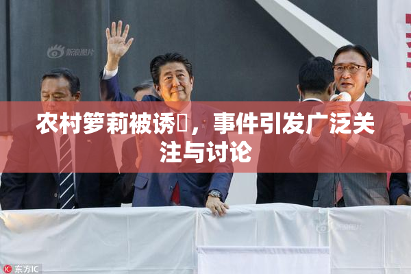 农村箩莉被诱奷，事件引发广泛关注与讨论