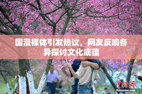 国漫裸体引发热议，网友反响各异探讨文化底蕴