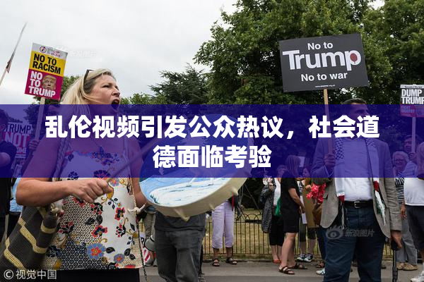 乱伦视频引发公众热议，社会道德面临考验