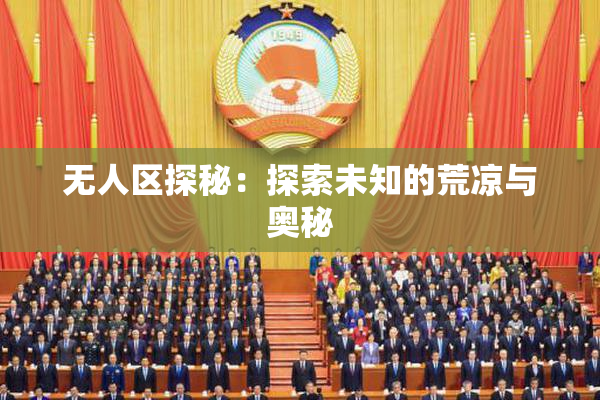 无人区探秘：探索未知的荒凉与奥秘