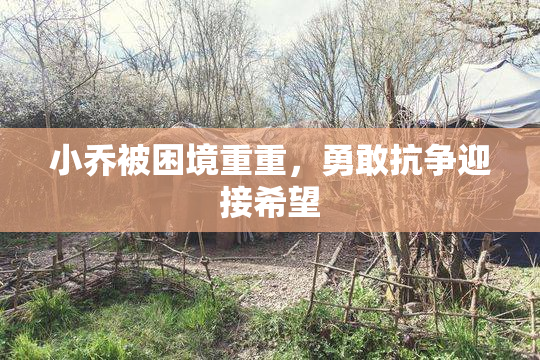 小乔被困境重重，勇敢抗争迎接希望
