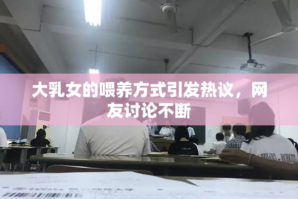大乳女的喂养方式引发热议，网友讨论不断