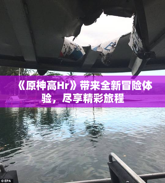 《原神高Hr》带来全新冒险体验，尽享精彩旅程