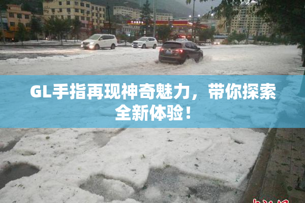 GL手指再现神奇魅力，带你探索全新体验！