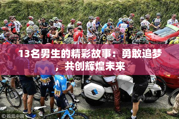 13名男生的精彩故事：勇敢追梦，共创辉煌未来