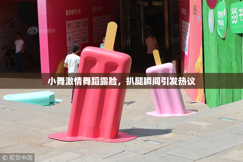 小舞激情舞蹈露脸，扒腿瞬间引发热议