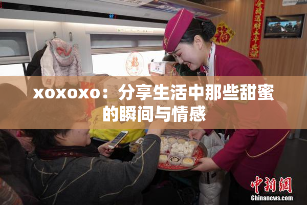xoxoxo：分享生活中那些甜蜜的瞬间与情感