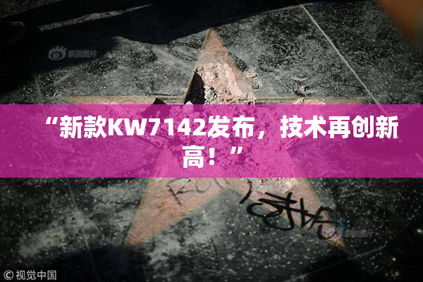 “新款KW7142发布，技术再创新高！”
