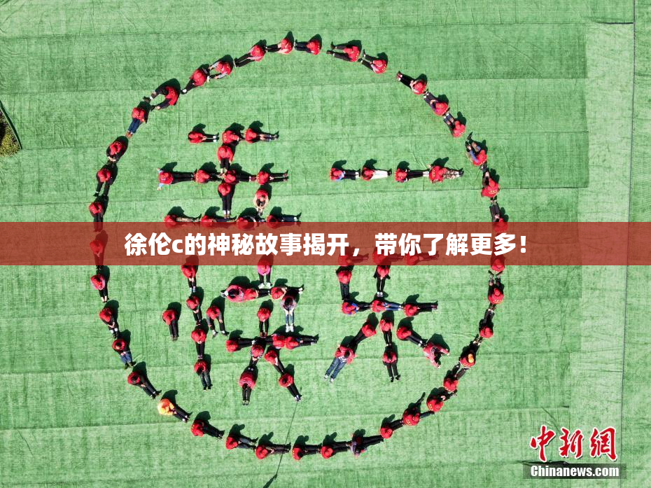 徐伦c的神秘故事揭开，带你了解更多！