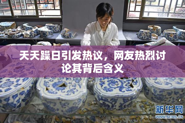 天天躁日引发热议，网友热烈讨论其背后含义