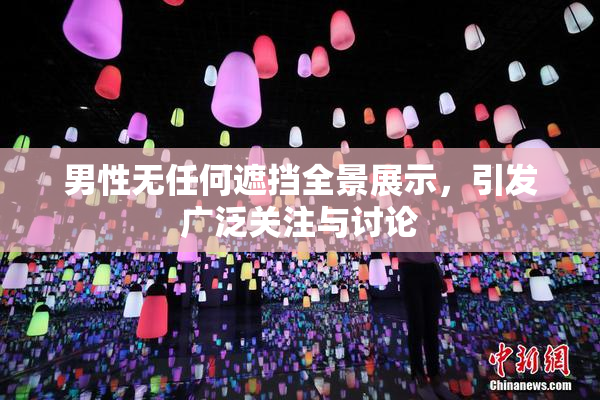 男性无任何遮挡全景展示，引发广泛关注与讨论
