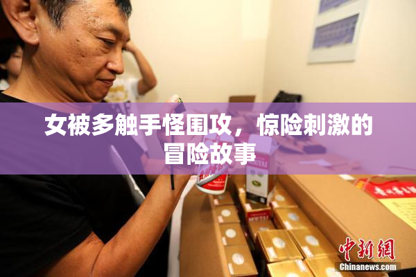 女被多触手怪围攻，惊险刺激的冒险故事