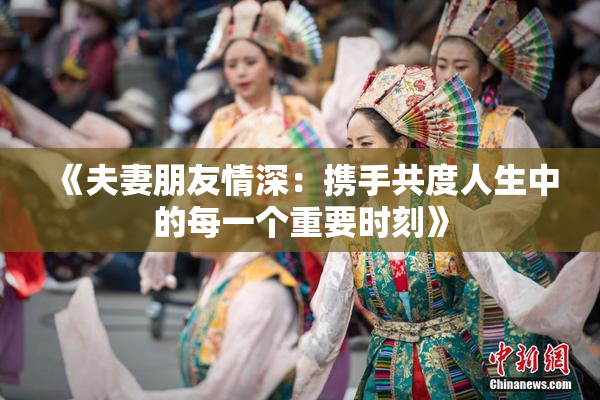 《夫妻朋友情深：携手共度人生中的每一个重要时刻》