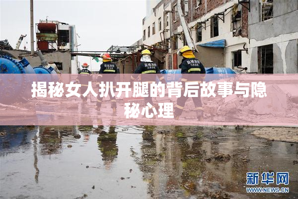 揭秘女人扒开腿的背后故事与隐秘心理
