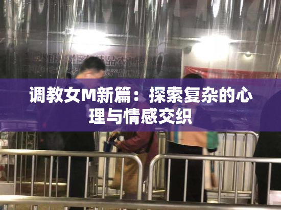 调教女M新篇：探索复杂的心理与情感交织