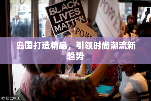 岛国打造精品，引领时尚潮流新趋势