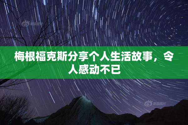 梅根福克斯分享个人生活故事，令人感动不已