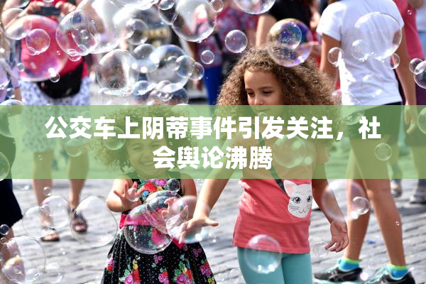 公交车上阴蒂事件引发关注，社会舆论沸腾