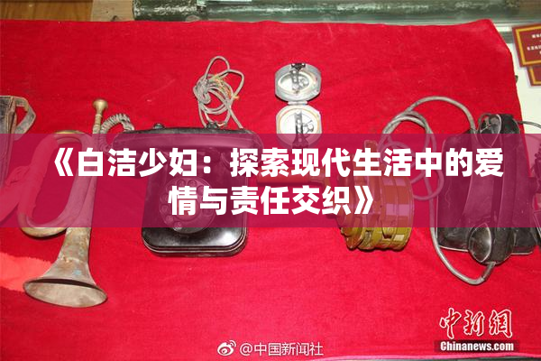 《白洁少妇：探索现代生活中的爱情与责任交织》