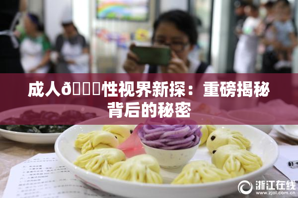 成人🔞性视界新探：重磅揭秘背后的秘密