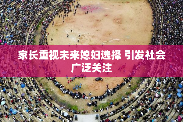 家长重视未来媳妇选择 引发社会广泛关注