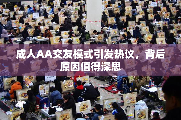 成人AA交友模式引发热议，背后原因值得深思