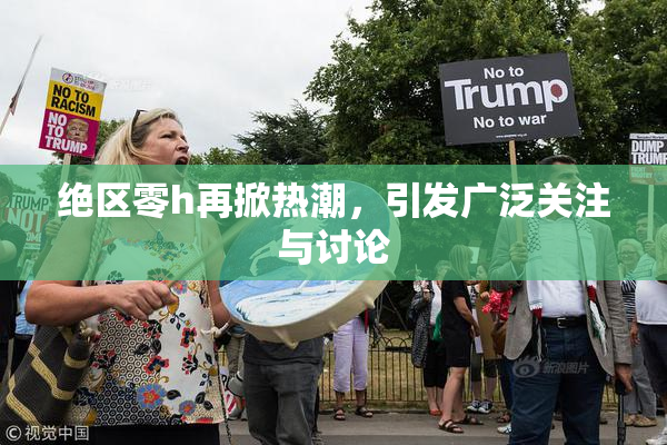 绝区零h再掀热潮，引发广泛关注与讨论